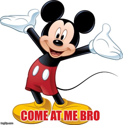 Mickey Mouse | COME AT ME BRO | image tagged in mickey mouse | made w/ Imgflip meme maker