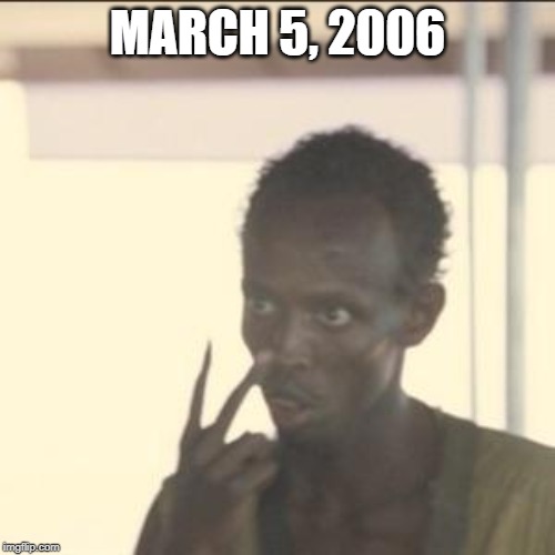 March 5, 2006 | MARCH 5, 2006 | image tagged in memes,look at me | made w/ Imgflip meme maker