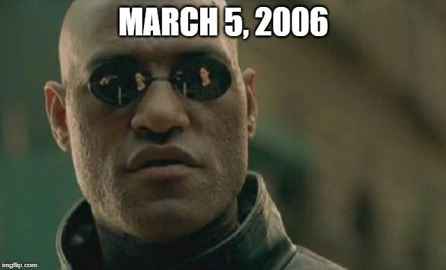 March 5, 2006 | MARCH 5, 2006 | image tagged in memes,matrix morpheus | made w/ Imgflip meme maker