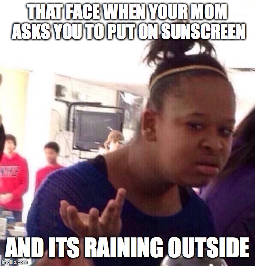 why mom, why | THAT FACE WHEN YOUR MOM ASKS YOU TO PUT ON SUNSCREEN; AND ITS RAINING OUTSIDE | image tagged in memes,black girl wat | made w/ Imgflip meme maker