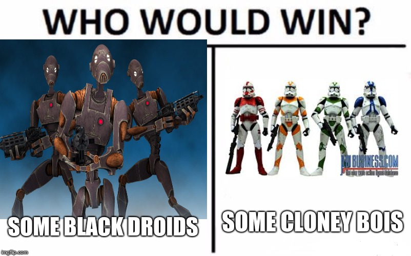 who would  win | SOME CLONEY BOIS; SOME BLACK DROIDS | image tagged in clone trooper,commando droid | made w/ Imgflip meme maker