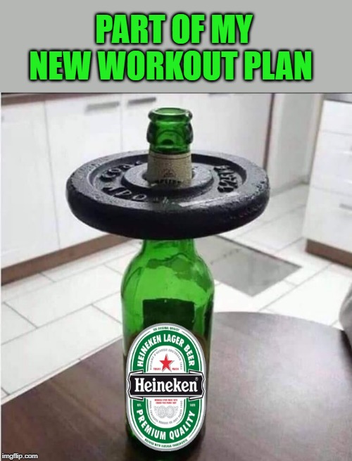 my way to lift weights |  PART OF MY NEW WORKOUT PLAN | image tagged in weights,beer,silly,fun | made w/ Imgflip meme maker