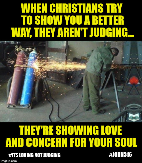 "once you've experienced it... you want to pass it on" | WHEN CHRISTIANS TRY TO SHOW YOU A BETTER WAY, THEY AREN'T JUDGING... THEY'RE SHOWING LOVE AND CONCERN FOR YOUR SOUL; #ITS LOVING NOT JUDGING; #JOHN316 | image tagged in jesus saves,christianity,god is love,forgiveness,compassion | made w/ Imgflip meme maker