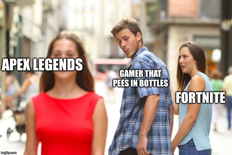 Distracted Boyfriend | APEX LEGENDS; GAMER THAT PEES IN BOTTLES; FORTNITE | image tagged in memes,distracted boyfriend | made w/ Imgflip meme maker
