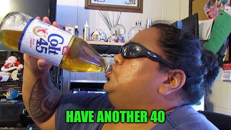 HAVE ANOTHER 40 | made w/ Imgflip meme maker