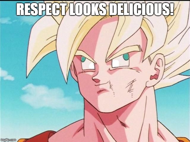 Goku Derp Face | RESPECT LOOKS DELICIOUS! | image tagged in goku derp face | made w/ Imgflip meme maker