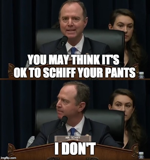 YOU MAY THINK IT'S OK TO SCHIFF YOUR PANTS; I DON'T | image tagged in adam schiff you may think it's ok | made w/ Imgflip meme maker