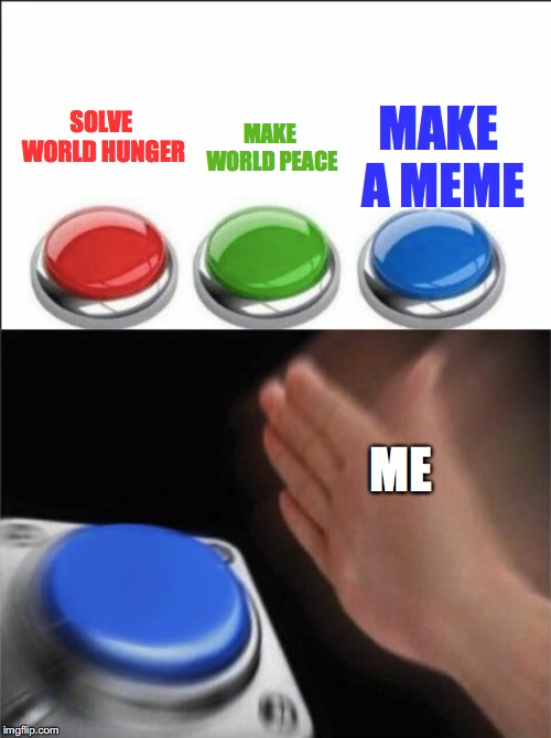 MAKE A MEME; MAKE WORLD PEACE; SOLVE WORLD HUNGER; ME | image tagged in memes,blank nut button | made w/ Imgflip meme maker