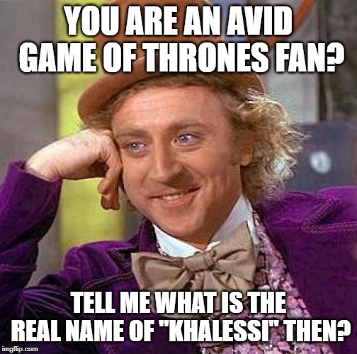 Creepy Condescending Wonka Meme | YOU ARE AN AVID GAME OF THRONES FAN? TELL ME WHAT IS THE REAL NAME OF "KHALESSI" THEN? | image tagged in memes,creepy condescending wonka | made w/ Imgflip meme maker