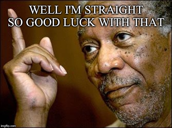 This Morgan Freeman | WELL I'M STRAIGHT SO GOOD LUCK WITH THAT | image tagged in this morgan freeman | made w/ Imgflip meme maker