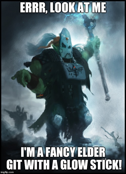 Weird Boyz Are Weird |  ERRR, LOOK AT ME; I'M A FANCY ELDER GIT WITH A GLOW STICK! | image tagged in warhammer,orks,orcs,orc | made w/ Imgflip meme maker