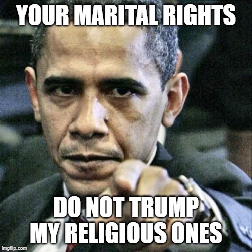 Pissed Off Obama | YOUR MARITAL RIGHTS; DO NOT TRUMP MY RELIGIOUS ONES | image tagged in memes,pissed off obama | made w/ Imgflip meme maker