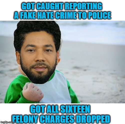 No Justice for Jussie! Celebrity Privilege. | GOT CAUGHT REPORTING A FAKE HATE CRIME TO POLICE; GOT ALL SIXTEEN FELONY CHARGES DROPPED | image tagged in memes,success kid,success kid original,jussie smollett | made w/ Imgflip meme maker