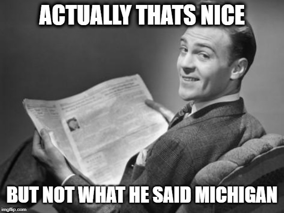 50's newspaper | ACTUALLY THATS NICE BUT NOT WHAT HE SAID MICHIGAN | image tagged in 50's newspaper | made w/ Imgflip meme maker