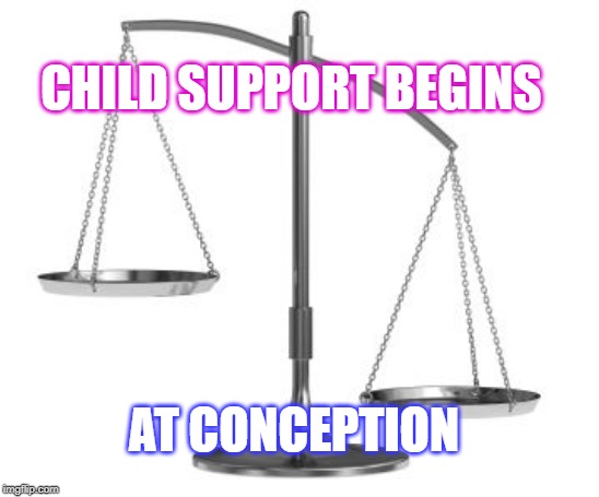 scales of justice | CHILD SUPPORT BEGINS; AT CONCEPTION | image tagged in scales of justice | made w/ Imgflip meme maker