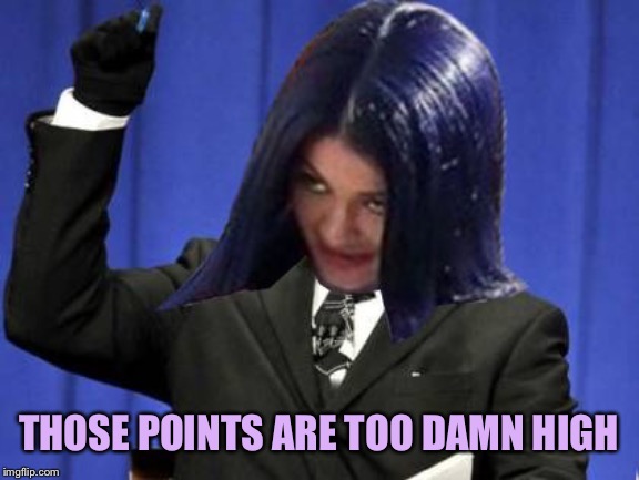 Too Damn High Mima | THOSE POINTS ARE TOO DAMN HIGH | image tagged in too damn high mima | made w/ Imgflip meme maker