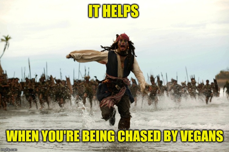 captain jack sparrow running | IT HELPS WHEN YOU'RE BEING CHASED BY VEGANS | image tagged in captain jack sparrow running | made w/ Imgflip meme maker