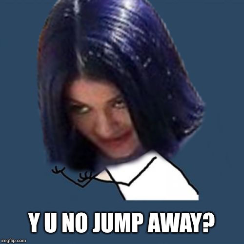 Kylie Y U No | Y U NO JUMP AWAY? | image tagged in kylie y u no | made w/ Imgflip meme maker