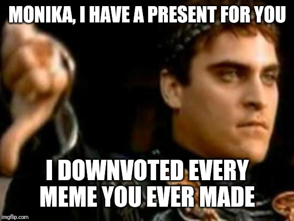 Downvoting Roman Meme | MONIKA, I HAVE A PRESENT FOR YOU I DOWNVOTED EVERY MEME YOU EVER MADE | image tagged in memes,downvoting roman | made w/ Imgflip meme maker