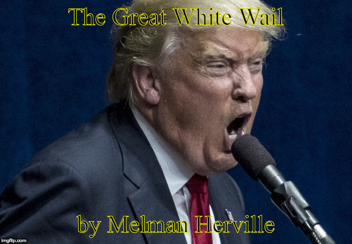 The Great White Wail; by Melman Herville | image tagged in trump,complaining,donald j | made w/ Imgflip meme maker
