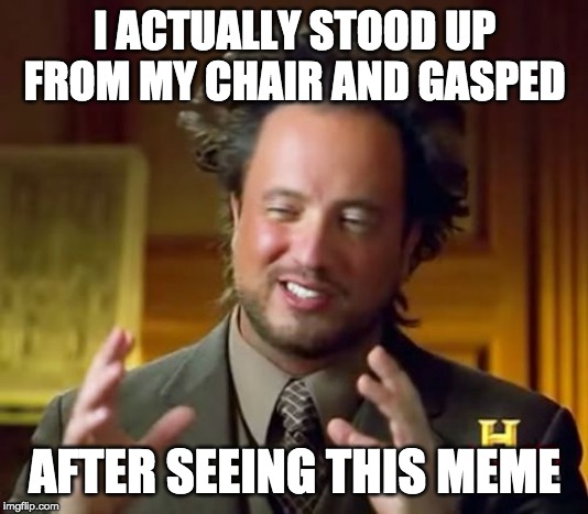 Ancient Aliens Meme | I ACTUALLY STOOD UP FROM MY CHAIR AND GASPED AFTER SEEING THIS MEME | image tagged in memes,ancient aliens | made w/ Imgflip meme maker