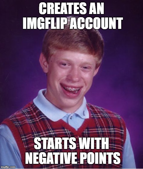 Bad Luck Brian Meme | CREATES AN IMGFLIP ACCOUNT; STARTS WITH NEGATIVE POINTS | image tagged in memes,bad luck brian | made w/ Imgflip meme maker
