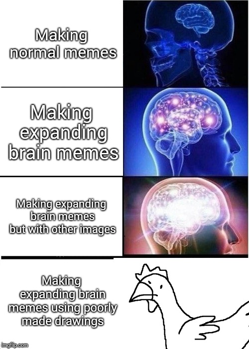 Expanding Brain | Making normal memes; Making expanding brain memes; Making expanding brain memes but with other images; Making expanding brain memes using poorly made drawings | image tagged in memes,expanding brain | made w/ Imgflip meme maker