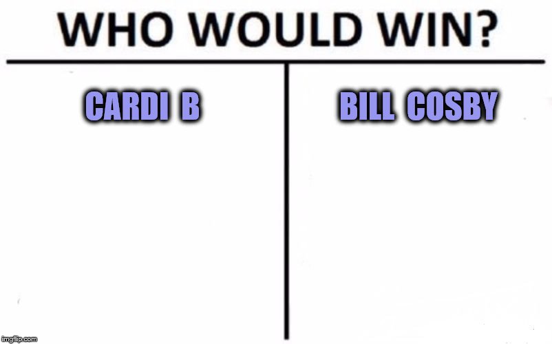 It's A Dangerous Game | CARDI  B; BILL  COSBY | image tagged in who would win,cardi b,bill cosby | made w/ Imgflip meme maker