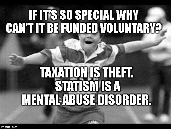 Special olympics | IF IT'S SO SPECIAL WHY CAN'T IT BE FUNDED VOLUNTARY? TAXATION IS THEFT. STATISM IS A MENTAL ABUSE DISORDER. | image tagged in special olympics | made w/ Imgflip meme maker