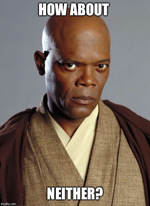 Mace Windu | HOW ABOUT NEITHER? | image tagged in mace windu | made w/ Imgflip meme maker