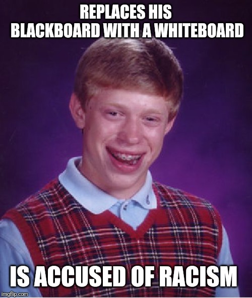 Racist Bad Luck Brian | REPLACES HIS BLACKBOARD WITH A WHITEBOARD; IS ACCUSED OF RACISM | image tagged in memes,bad luck brian,no racism,life of brian,blackboard,white supremacists | made w/ Imgflip meme maker