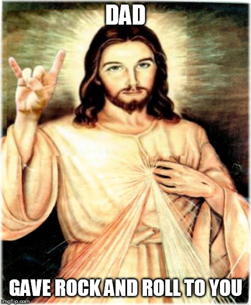 Metal Jesus | DAD; GAVE ROCK AND ROLL TO YOU | image tagged in memes,metal jesus | made w/ Imgflip meme maker