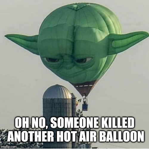 Yoda Balloon | OH NO, SOMEONE KILLED ANOTHER HOT AIR BALLOON | image tagged in yoda balloon | made w/ Imgflip meme maker