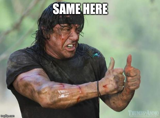 Thumbs Up Rambo | SAME HERE | image tagged in thumbs up rambo | made w/ Imgflip meme maker