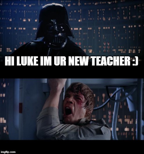Star Wars No Meme | HI LUKE IM UR NEW TEACHER :) | image tagged in memes,star wars no | made w/ Imgflip meme maker