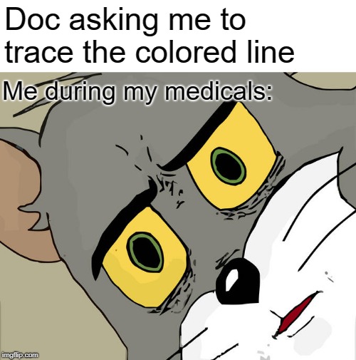 Unsettled Tom | Doc asking me to trace the colored line; Me during my medicals: | image tagged in memes,unsettled tom | made w/ Imgflip meme maker