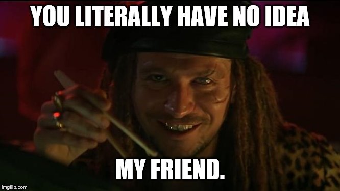 YOU LITERALLY HAVE NO IDEA MY FRIEND. | made w/ Imgflip meme maker