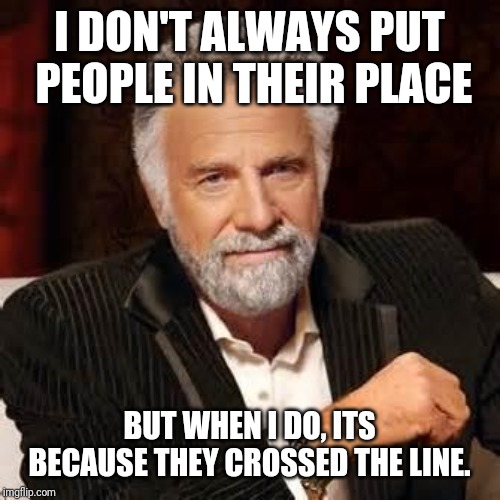 Dos Equis Guy Awesome | I DON'T ALWAYS PUT PEOPLE IN THEIR PLACE; BUT WHEN I DO, ITS BECAUSE THEY CROSSED THE LINE. | image tagged in dos equis guy awesome | made w/ Imgflip meme maker