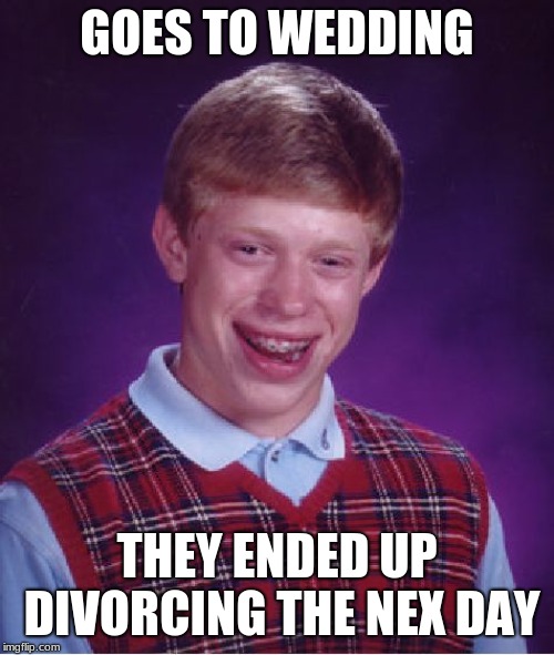 Bad Luck Brian Meme | GOES TO WEDDING; THEY ENDED UP DIVORCING THE NEX DAY | image tagged in memes,bad luck brian | made w/ Imgflip meme maker