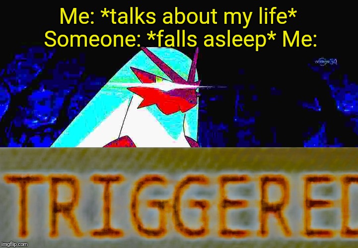 Me: *talks about my life* Someone: *falls asleep* Me: | image tagged in blaze the blaziken triggered | made w/ Imgflip meme maker