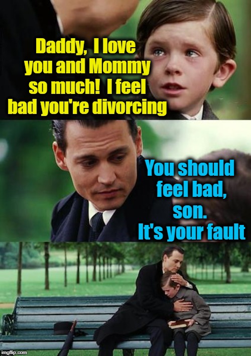 Finding Neverland | Daddy,  I love you and Mommy so much!  I feel bad you're divorcing; You should feel bad, son.  It's your fault | image tagged in memes,finding neverland | made w/ Imgflip meme maker