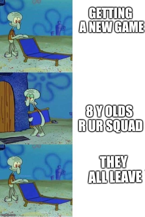 FPS games in a nutshell | GETTING A NEW GAME; 8 Y OLDS R UR SQUAD; THEY ALL LEAVE | image tagged in squidward folding chair,fps | made w/ Imgflip meme maker