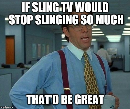 That Would Be Great | IF SLING TV WOULD STOP SLINGING SO MUCH; THAT'D BE GREAT | image tagged in meme,that would be great,tv | made w/ Imgflip meme maker