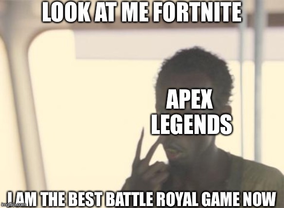 I'm The Captain Now | LOOK AT ME FORTNITE; APEX LEGENDS; I AM THE BEST BATTLE ROYAL GAME NOW | image tagged in memes,i'm the captain now | made w/ Imgflip meme maker