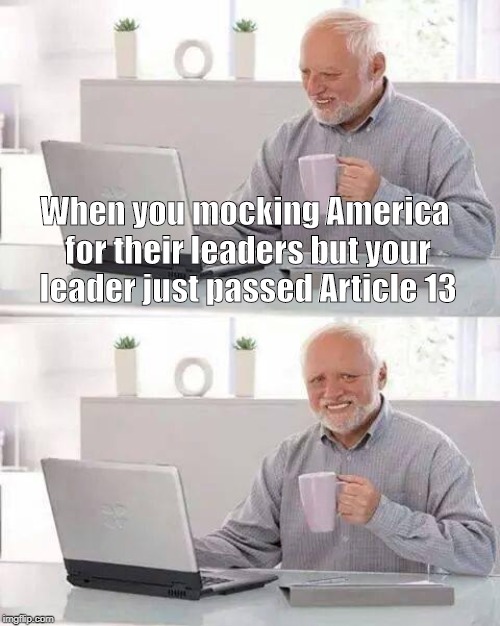 Hide the Pain Harold | When you mocking America for their leaders but your leader just passed Article 13 | image tagged in memes,hide the pain harold | made w/ Imgflip meme maker