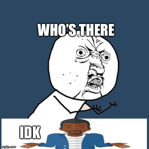 Y U No | WHO’S THERE; IDK | image tagged in memes,y u no | made w/ Imgflip meme maker