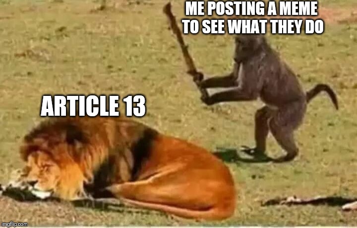 Can I get my memes import from the USA Please | ME POSTING A MEME TO SEE WHAT THEY DO; ARTICLE 13 | image tagged in memes,article 13,stupid,this monkey gonna die,drunk monkey | made w/ Imgflip meme maker