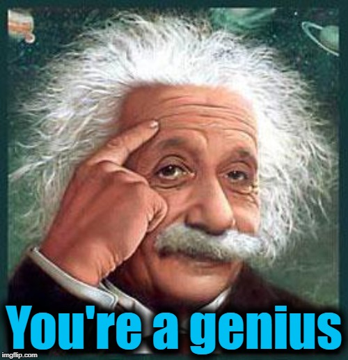 einstein | You're a genius | image tagged in einstein | made w/ Imgflip meme maker