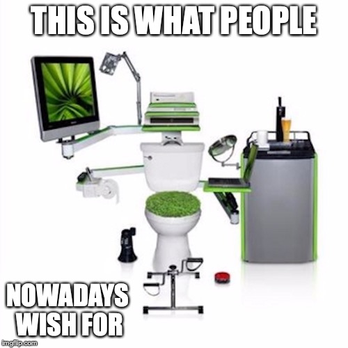 Modern Toliet | THIS IS WHAT PEOPLE; NOWADAYS WISH FOR | image tagged in modern,toliet,memes | made w/ Imgflip meme maker