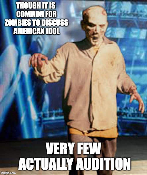 Zombie Idol | THOUGH IT IS COMMON FOR ZOMBIES TO DISCUSS AMERICAN IDOL; VERY FEW ACTUALLY AUDITION | image tagged in american idol,zombie,memes | made w/ Imgflip meme maker